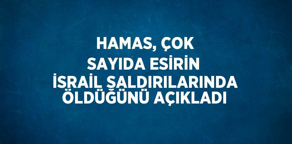 HAMAS, ÇOK SAYIDA ESİRİN İSRAİL SALDIRILARINDA ÖLDÜĞÜNÜ AÇIKLADI