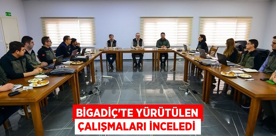 BİGADİÇ’TE YÜRÜTÜLEN ÇALIŞMALARI İNCELEDİ