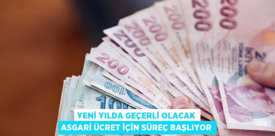 YENİ YILDA GEÇERLİ OLACAK ASGARİ ÜCRET İÇİN SÜREÇ BAŞLIYOR