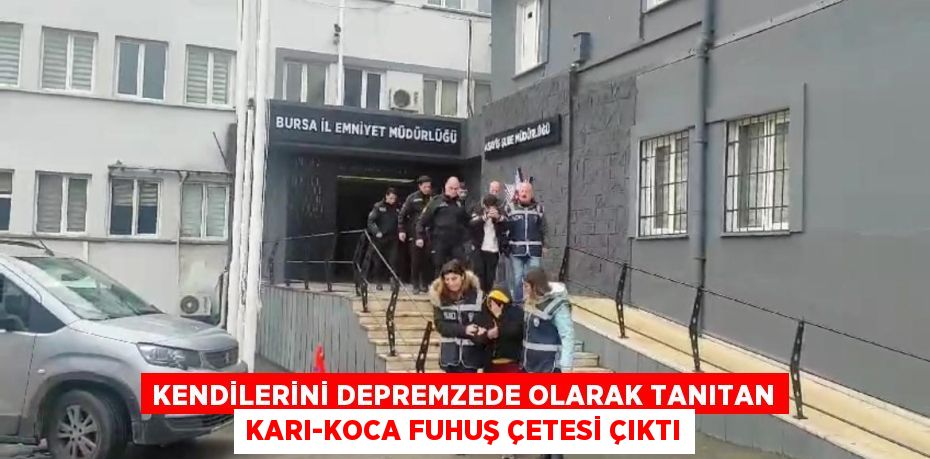 KENDİLERİNİ DEPREMZEDE OLARAK TANITAN KARI-KOCA FUHUŞ ÇETESİ ÇIKTI