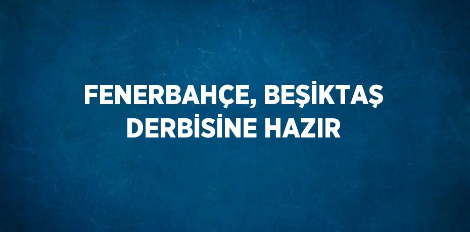 FENERBAHÇE, BEŞİKTAŞ DERBİSİNE HAZIR