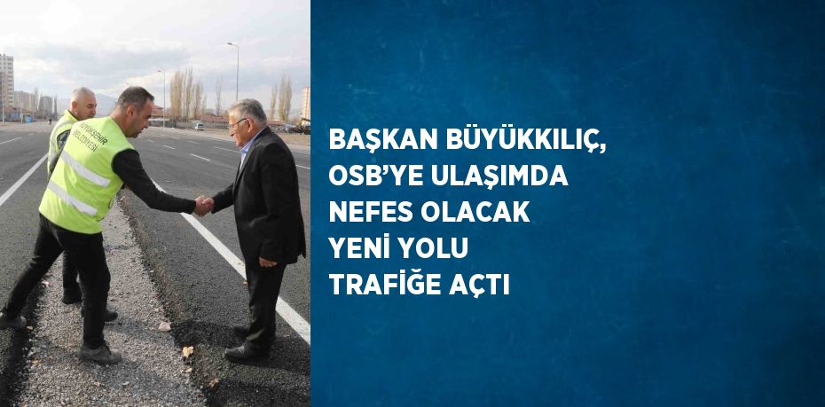 BAŞKAN BÜYÜKKILIÇ, OSB’YE ULAŞIMDA NEFES OLACAK YENİ YOLU TRAFİĞE AÇTI