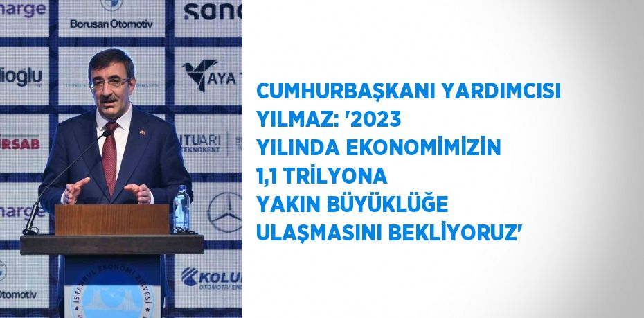 CUMHURBAŞKANI YARDIMCISI YILMAZ: '2023 YILINDA EKONOMİMİZİN 1,1 TRİLYONA YAKIN BÜYÜKLÜĞE ULAŞMASINI BEKLİYORUZ'