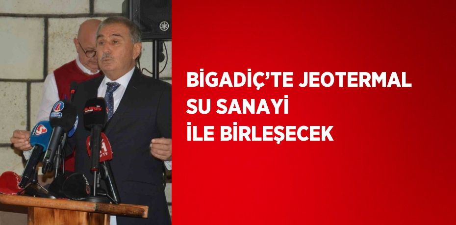 BİGADİÇ’TE JEOTERMAL SU SANAYİ İLE BİRLEŞECEK