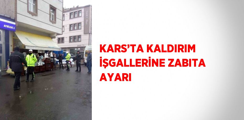 KARS’TA KALDIRIM İŞGALLERİNE ZABITA AYARI