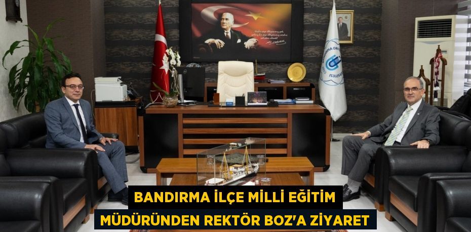 BANDIRMA İLÇE MİLLİ EĞİTİM MÜDÜRÜNDEN REKTÖR BOZ’A ZİYARET