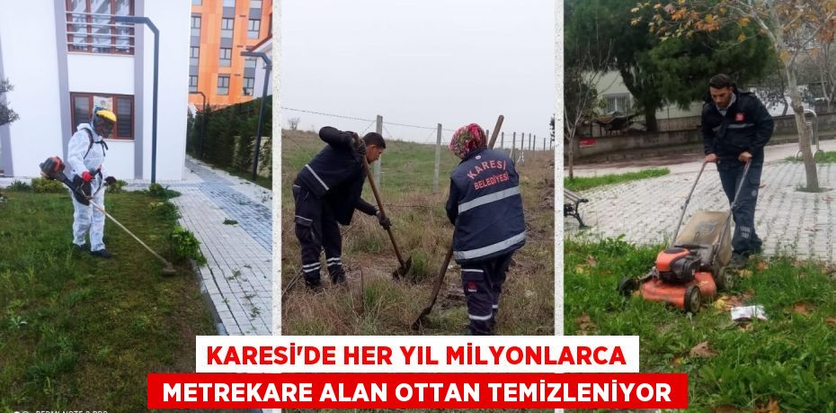 KARESİ’DE HER YIL MİLYONLARCA  METREKARE ALAN OTTAN TEMİZLENİYOR