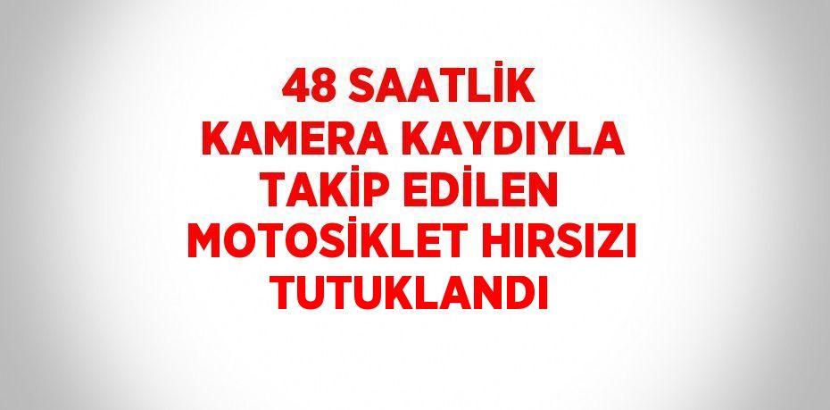 48 SAATLİK KAMERA KAYDIYLA TAKİP EDİLEN MOTOSİKLET HIRSIZI TUTUKLANDI