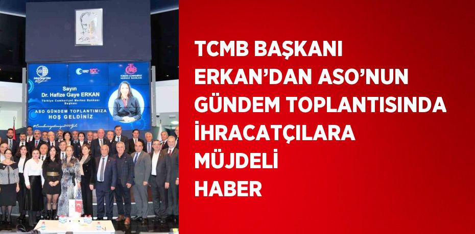 TCMB BAŞKANI ERKAN’DAN ASO’NUN GÜNDEM TOPLANTISINDA İHRACATÇILARA MÜJDELİ HABER