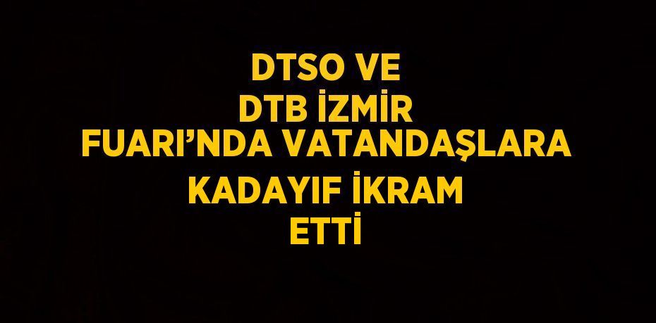 DTSO VE DTB İZMİR FUARI’NDA VATANDAŞLARA KADAYIF İKRAM ETTİ
