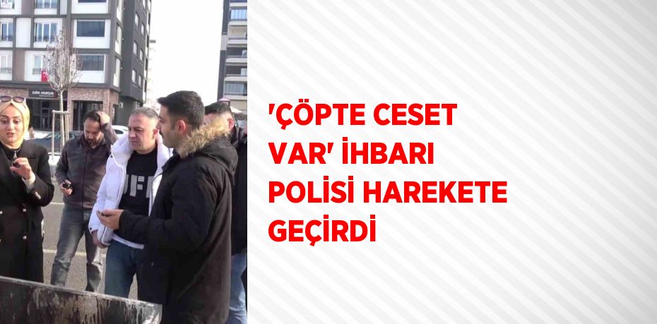 'ÇÖPTE CESET VAR' İHBARI POLİSİ HAREKETE GEÇİRDİ