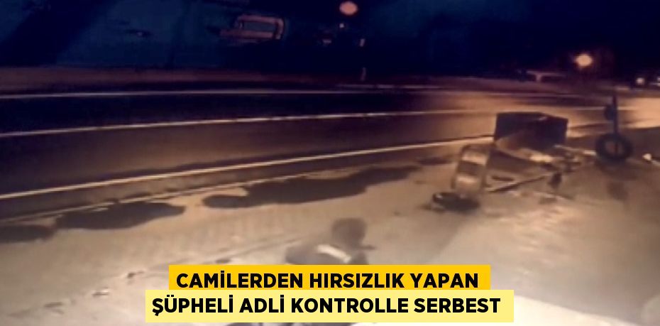 CAMİLERDEN HIRSIZLIK YAPAN ŞÜPHELİ ADLİ KONTROLLE SERBEST