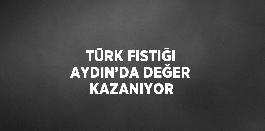 TÜRK FISTIĞI AYDIN’DA DEĞER KAZANIYOR