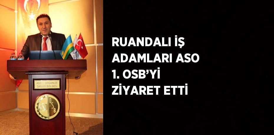 RUANDALI İŞ ADAMLARI ASO 1. OSB’Yİ ZİYARET ETTİ