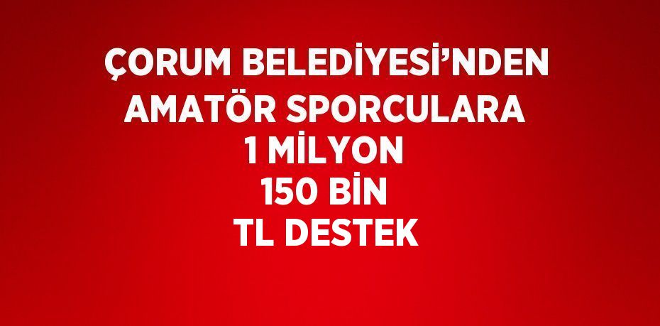 ÇORUM BELEDİYESİ’NDEN AMATÖR SPORCULARA 1 MİLYON 150 BİN TL DESTEK