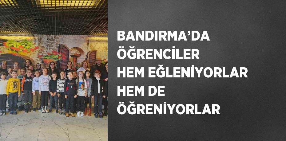 BANDIRMA’DA ÖĞRENCİLER HEM EĞLENİYORLAR HEM DE ÖĞRENİYORLAR