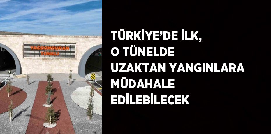 TÜRKİYE’DE İLK, O TÜNELDE UZAKTAN YANGINLARA MÜDAHALE EDİLEBİLECEK