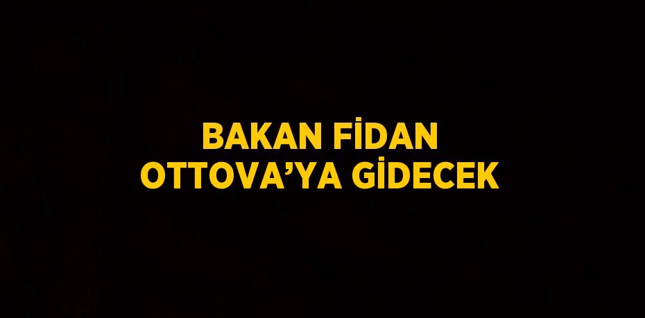 BAKAN FİDAN OTTOVA’YA GİDECEK