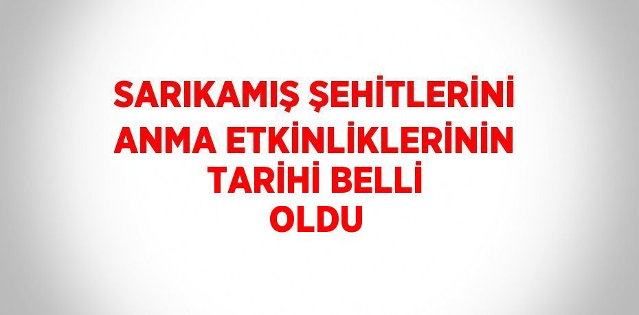 SARIKAMIŞ ŞEHİTLERİNİ ANMA ETKİNLİKLERİNİN TARİHİ BELLİ OLDU