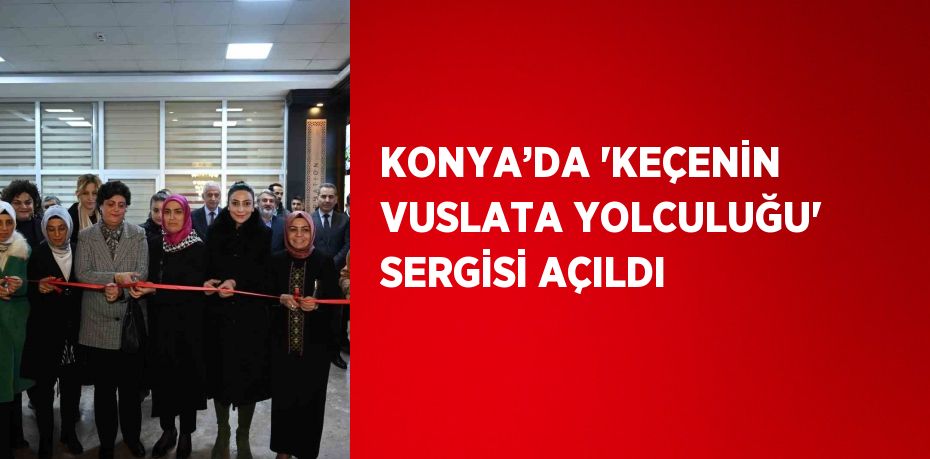 KONYA’DA 'KEÇENİN VUSLATA YOLCULUĞU' SERGİSİ AÇILDI