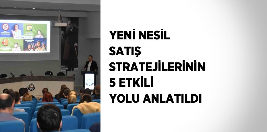 YENİ NESİL SATIŞ STRATEJİLERİNİN 5 ETKİLİ YOLU ANLATILDI