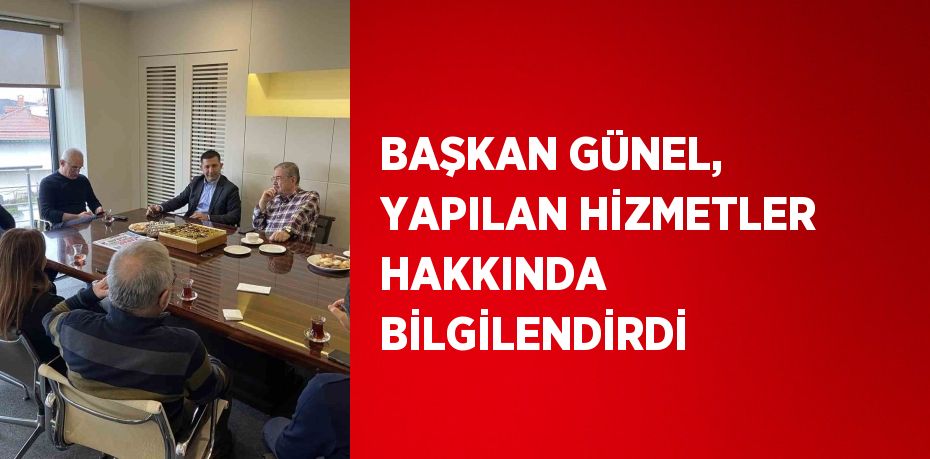 BAŞKAN GÜNEL, YAPILAN HİZMETLER HAKKINDA BİLGİLENDİRDİ