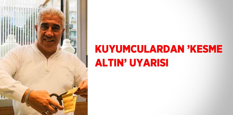 KUYUMCULARDAN ’KESME ALTIN’ UYARISI