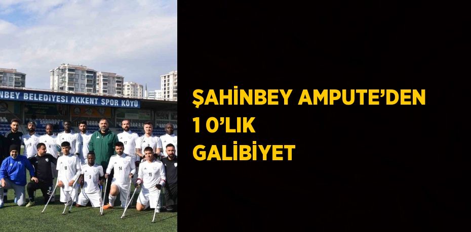 ŞAHİNBEY AMPUTE’DEN 1 0’LIK GALİBİYET