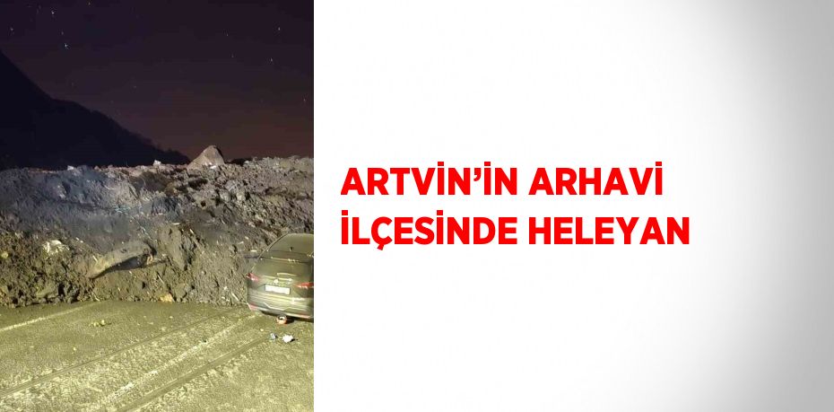 ARTVİN’İN ARHAVİ İLÇESİNDE HELEYAN