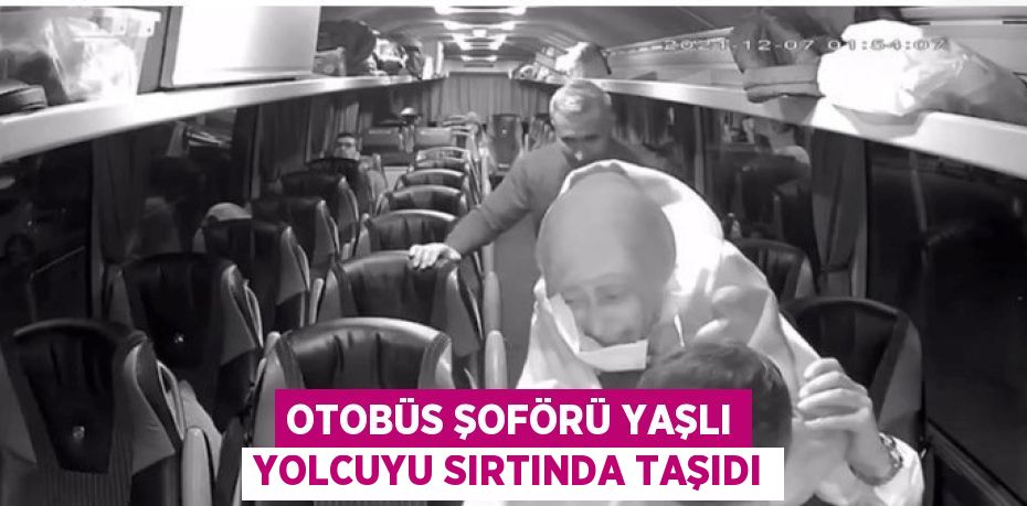 OTOBÜS ŞOFÖRÜ YAŞLI YOLCUYU SIRTINDA TAŞIDI