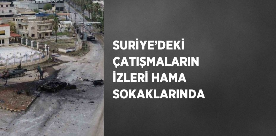 SURİYE’DEKİ ÇATIŞMALARIN İZLERİ HAMA SOKAKLARINDA