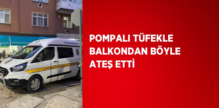 POMPALI TÜFEKLE BALKONDAN BÖYLE ATEŞ ETTİ