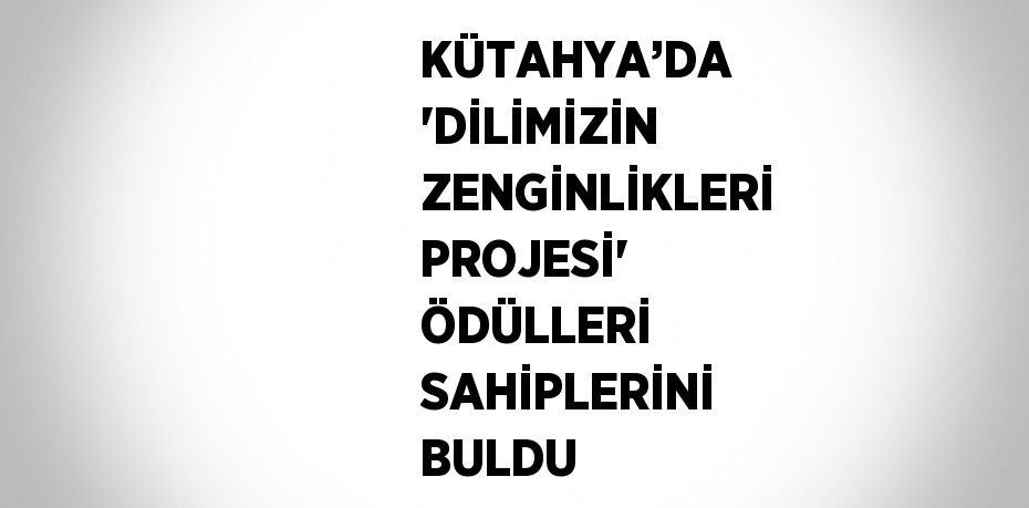 KÜTAHYA’DA 'DİLİMİZİN ZENGİNLİKLERİ PROJESİ' ÖDÜLLERİ SAHİPLERİNİ BULDU