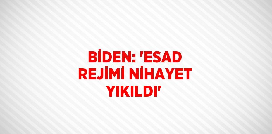 BİDEN: 'ESAD REJİMİ NİHAYET YIKILDI'