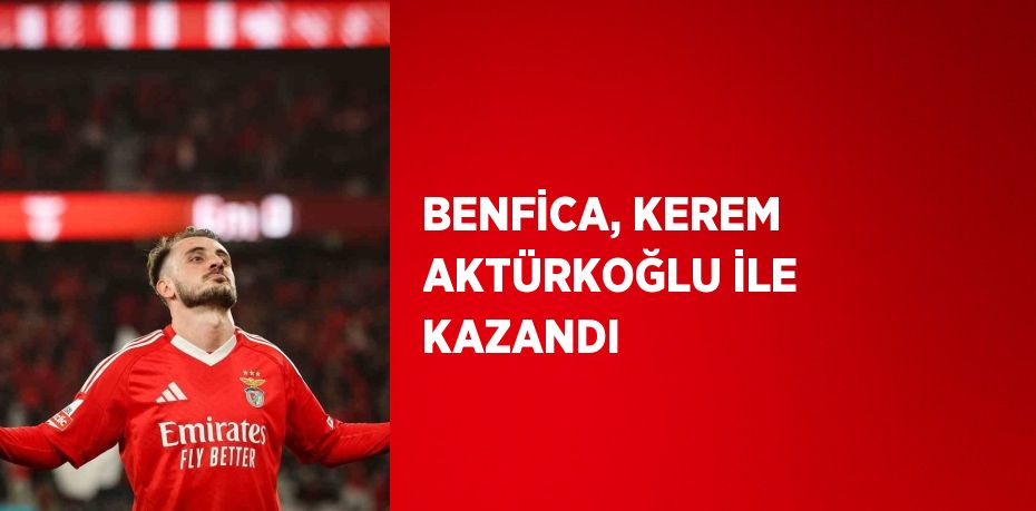 BENFİCA, KEREM AKTÜRKOĞLU İLE KAZANDI