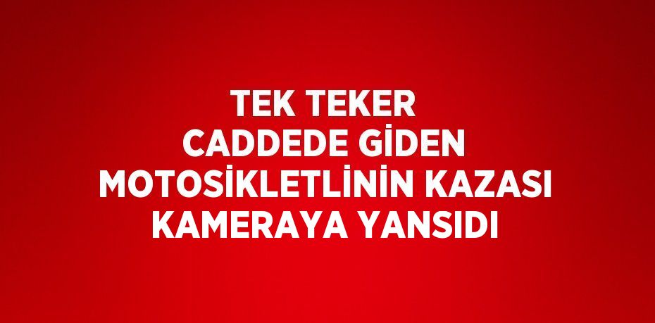 TEK TEKER CADDEDE GİDEN MOTOSİKLETLİNİN KAZASI KAMERAYA YANSIDI