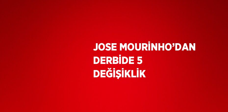 JOSE MOURİNHO’DAN DERBİDE 5 DEĞİŞİKLİK