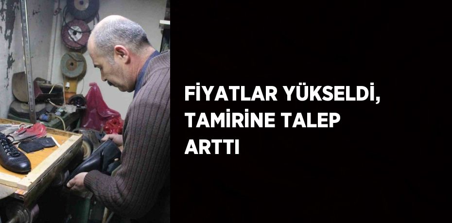 FİYATLAR YÜKSELDİ, TAMİRİNE TALEP ARTTI