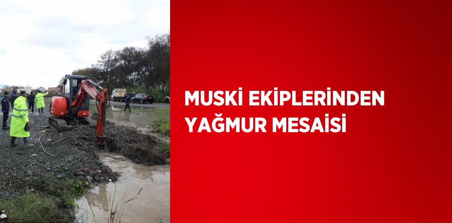 MUSKİ EKİPLERİNDEN YAĞMUR MESAİSİ