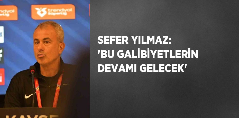 SEFER YILMAZ: 'BU GALİBİYETLERİN DEVAMI GELECEK'