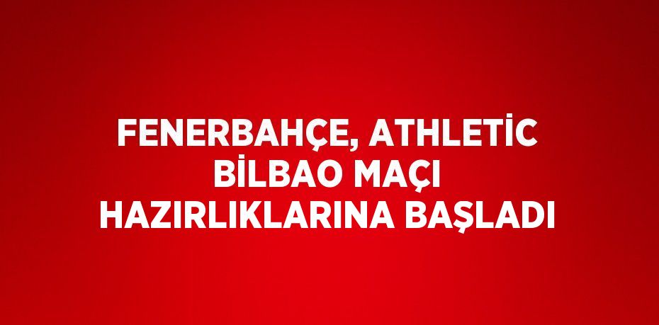 FENERBAHÇE, ATHLETİC BİLBAO MAÇI HAZIRLIKLARINA BAŞLADI