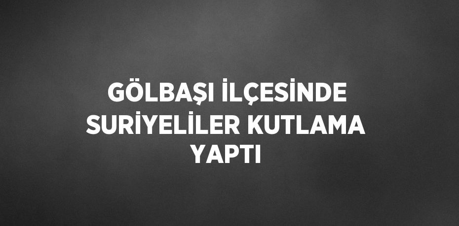 GÖLBAŞI İLÇESİNDE SURİYELİLER KUTLAMA YAPTI