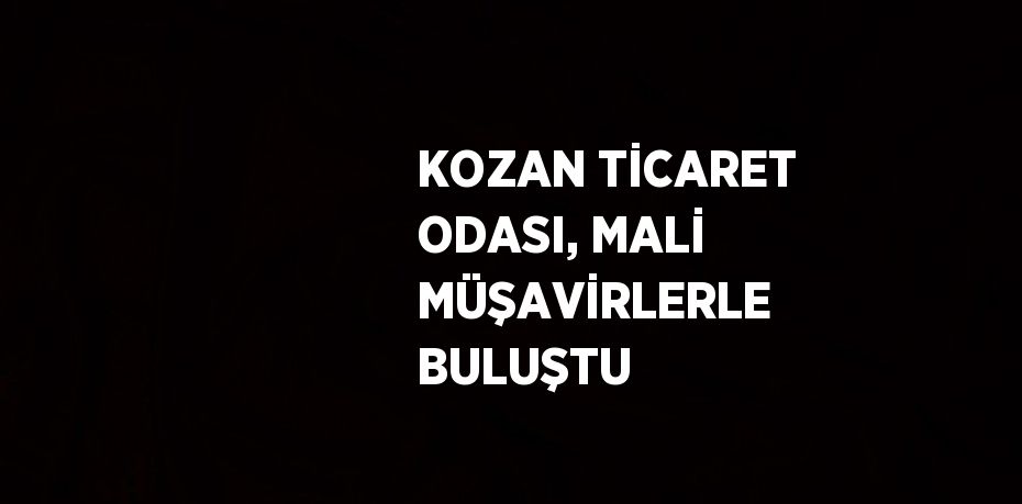 KOZAN TİCARET ODASI, MALİ MÜŞAVİRLERLE BULUŞTU