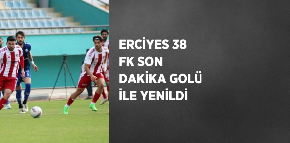 ERCİYES 38 FK SON DAKİKA GOLÜ İLE YENİLDİ