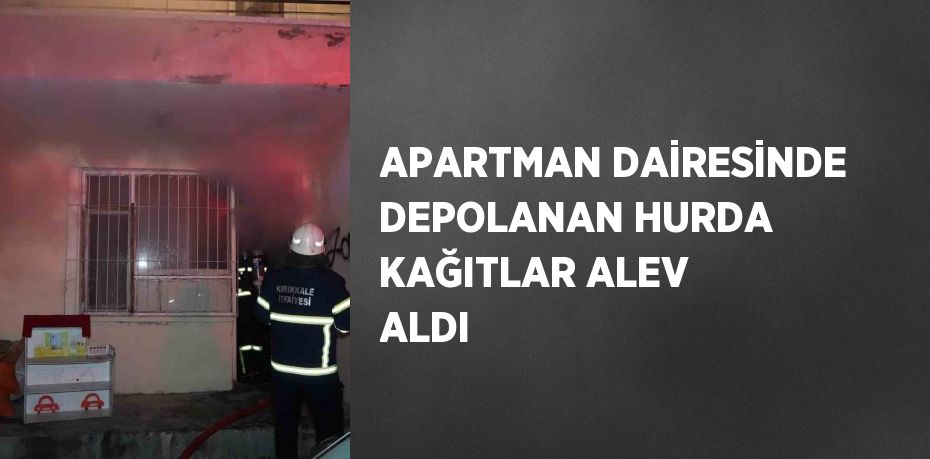 APARTMAN DAİRESİNDE DEPOLANAN HURDA KAĞITLAR ALEV ALDI