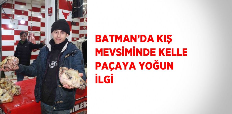 BATMAN’DA KIŞ MEVSİMİNDE KELLE PAÇAYA YOĞUN İLGİ