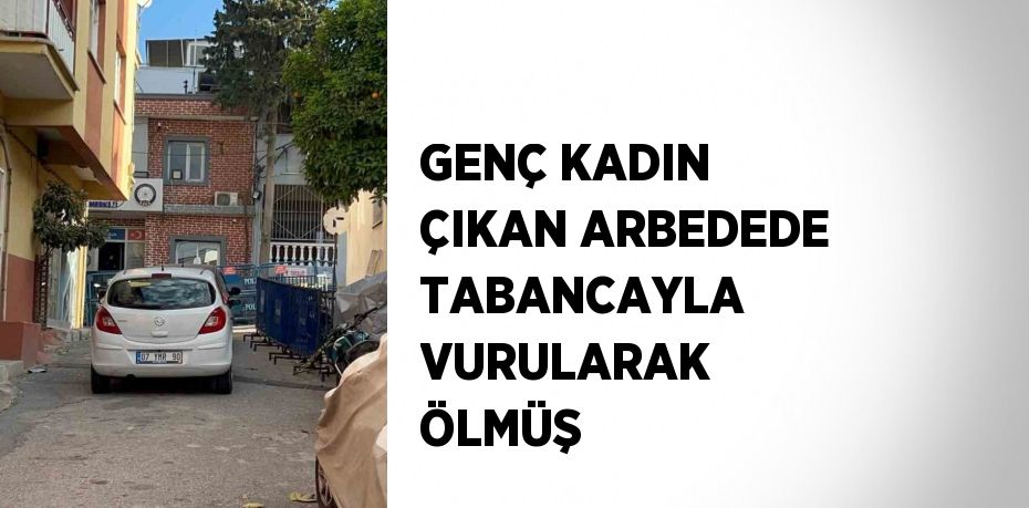 GENÇ KADIN ÇIKAN ARBEDEDE TABANCAYLA VURULARAK ÖLMÜŞ