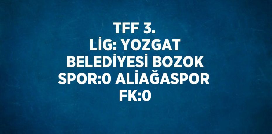 TFF 3. LİG: YOZGAT BELEDİYESİ BOZOK SPOR:0 ALİAĞASPOR FK:0