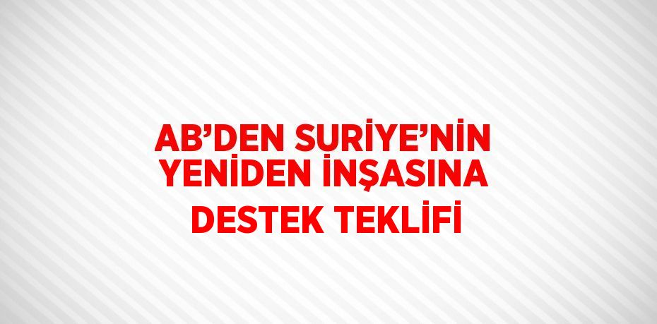 AB’DEN SURİYE’NİN YENİDEN İNŞASINA DESTEK TEKLİFİ