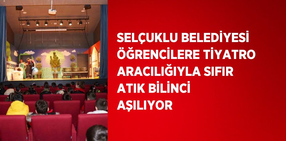 SELÇUKLU BELEDİYESİ ÖĞRENCİLERE TİYATRO ARACILIĞIYLA SIFIR ATIK BİLİNCİ AŞILIYOR